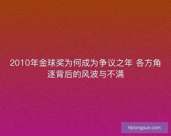 2010年金球奖为何成为争议之年 各方角逐背后的风波与不满