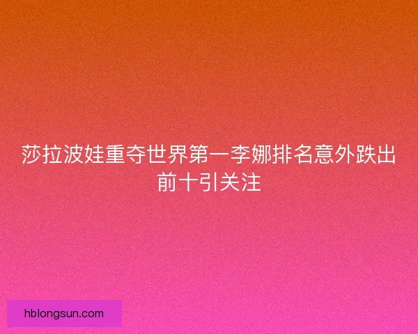 莎拉波娃重夺世界第一李娜排名意外跌出前十引关注